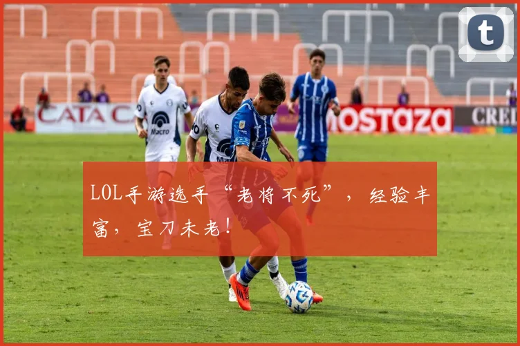 LOL手游选手“老将不死”，经验丰富，宝刀未老！