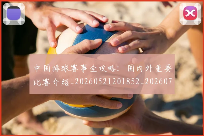 中国排球赛事全攻略：国内外重要比赛介绍_20260521201852_20260703205350