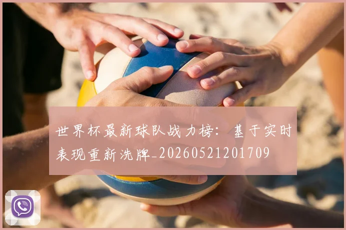 世界杯最新球队战力榜:基于实时表现重新洗牌_20260521201709
