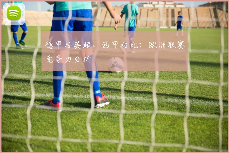 德甲与英超、西甲对比：欧洲联赛竞争力分析