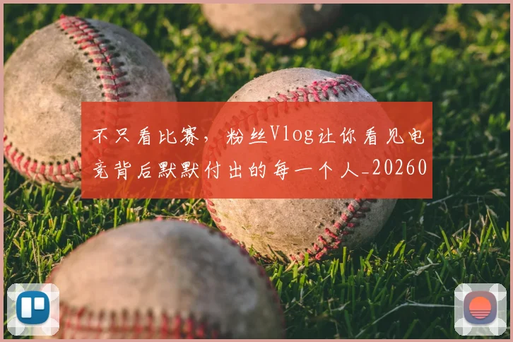 不只看比赛，粉丝Vlog让你看见电竞背后默默付出的每一个人_20260702174616