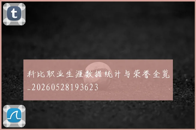 科比职业生涯数据统计与荣誉全览_20260528193623