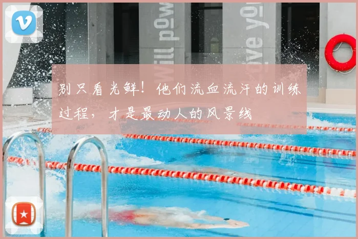 别只看光鲜！他们流血流汗的训练过程，才是最动人的风景线