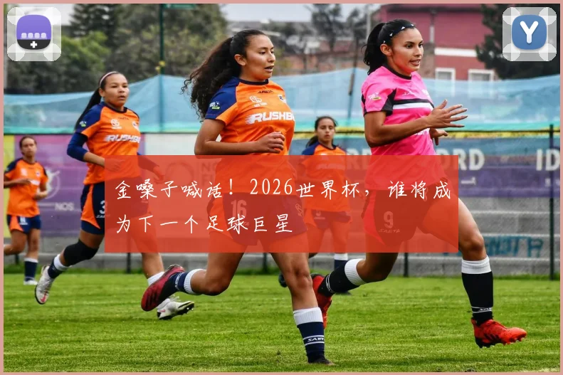 金嗓子喊话！2026世界杯，谁将成为下一个足球巨星