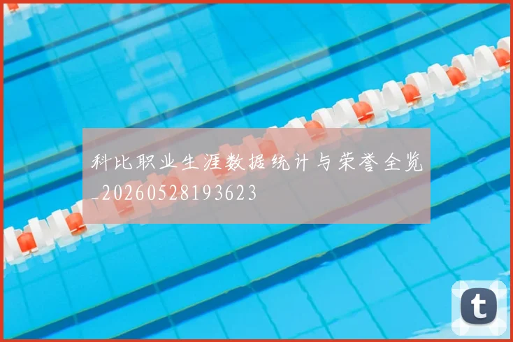 科比职业生涯数据统计与荣誉全览_20260528193623