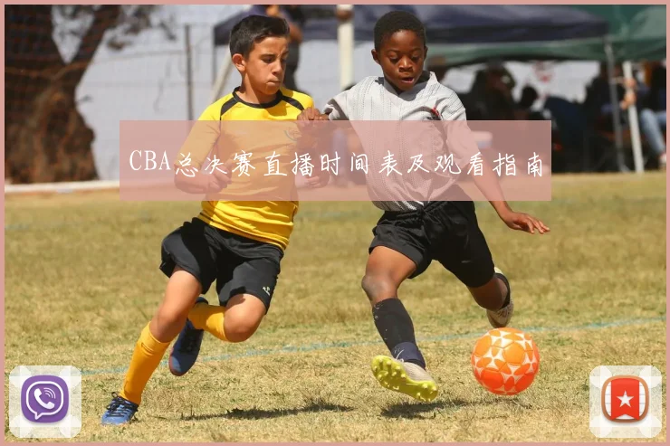 CBA总决赛直播时间表及观看指南