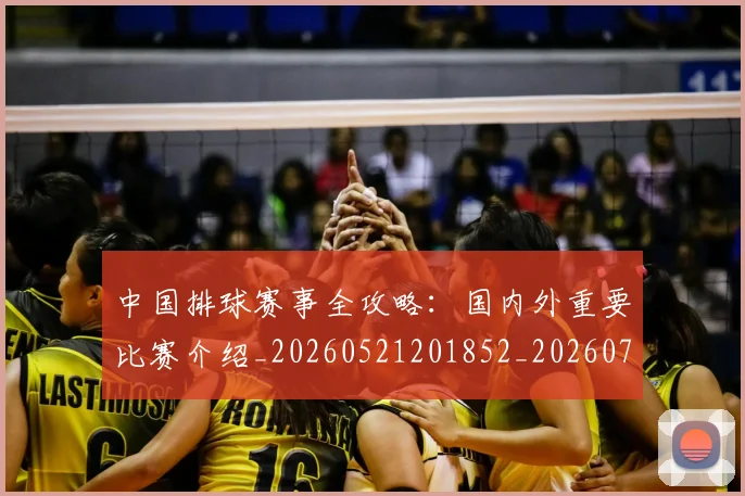 中国排球赛事全攻略:国内外重要比赛介绍_20260521201852_20260703205350