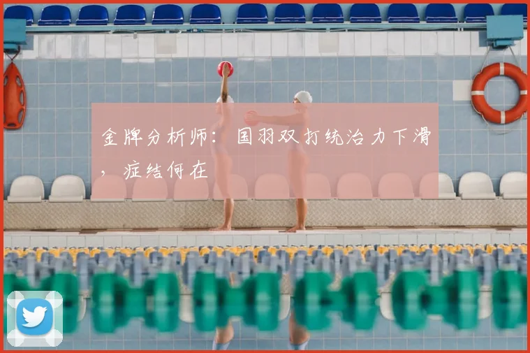 金牌分析师：国羽双打统治力下滑，症结何在