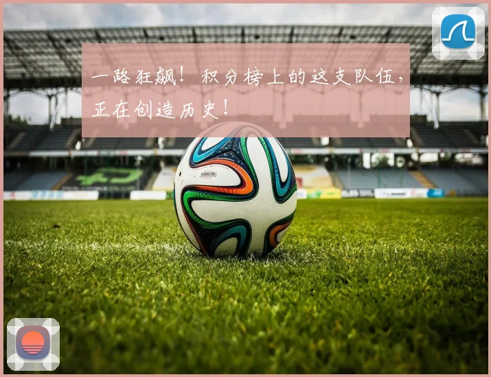 一路狂飙！积分榜上的这支队伍，正在创造历史！