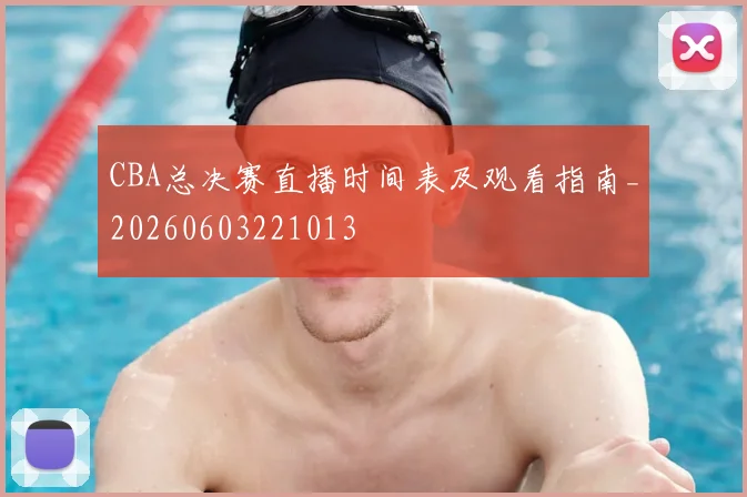 CBA总决赛直播时间表及观看指南_20260603221013