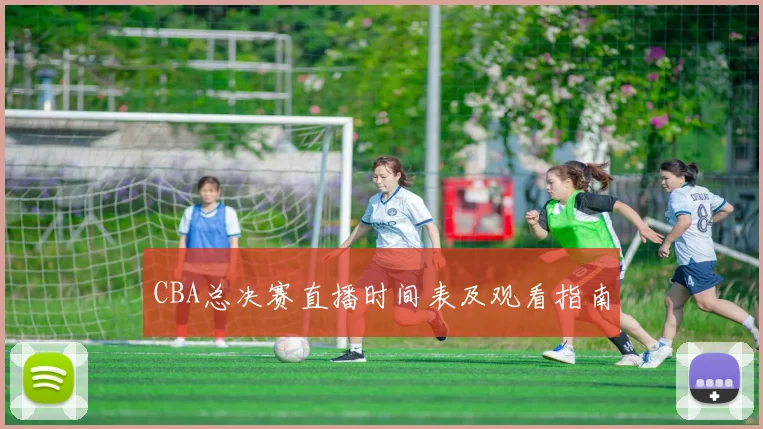 CBA总决赛直播时间表及观看指南