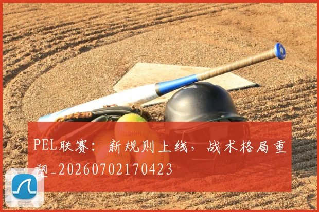 PEL联赛：新规则上线，战术格局重塑_20260702170423