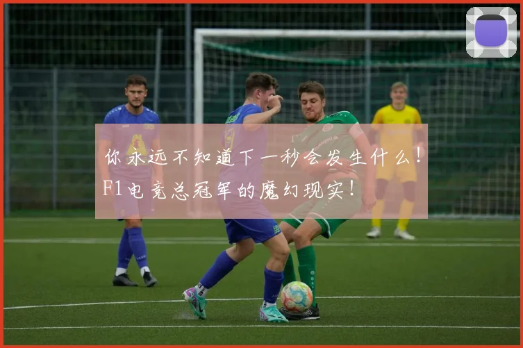 你永远不知道下一秒会发生什么！F1电竞总冠军的魔幻现实！