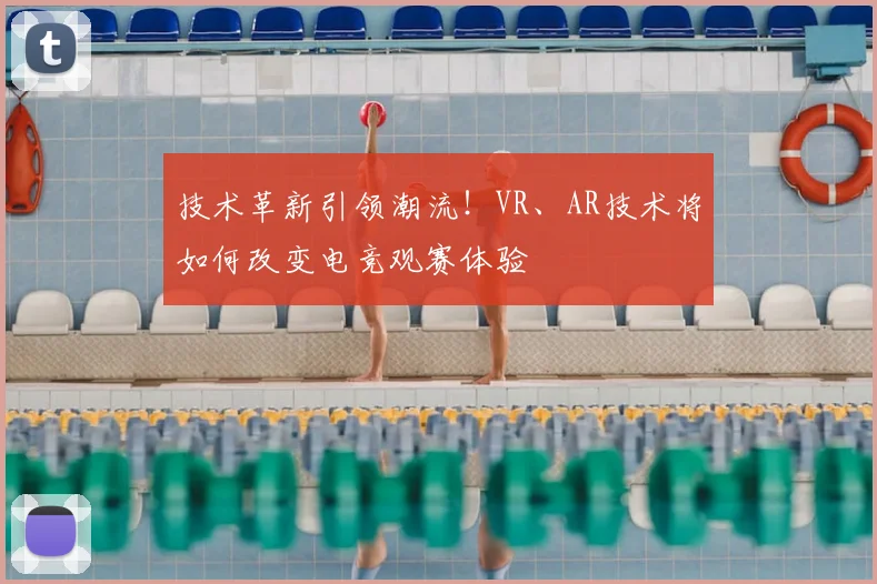 技术革新引领潮流！VR、AR技术将如何改变电竞观赛体验