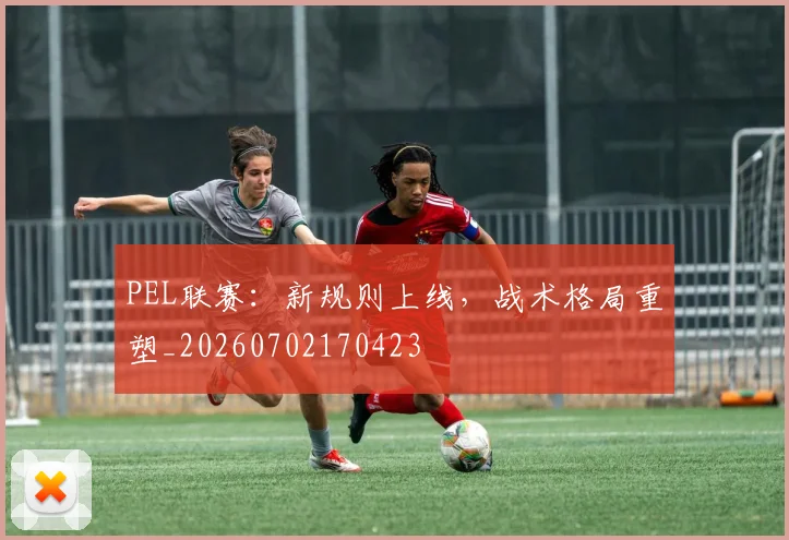 PEL联赛:新规则上线,战术格局重塑_20260702170423