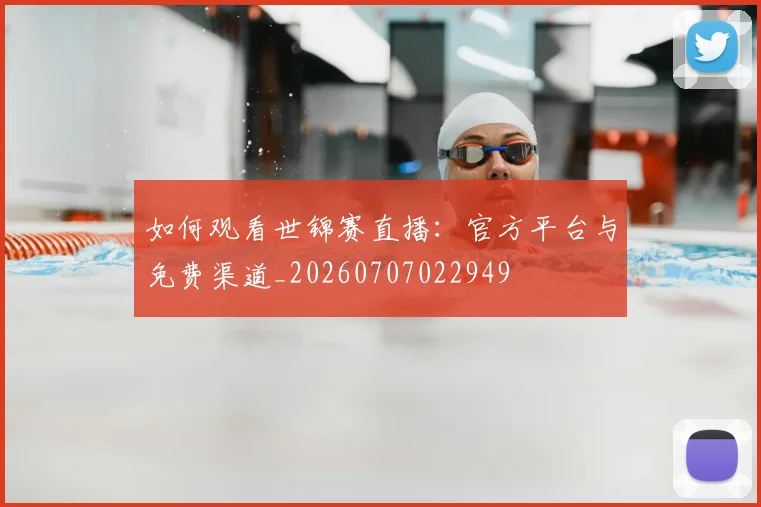 如何观看世锦赛直播:官方平台与免费渠道_20260707022949