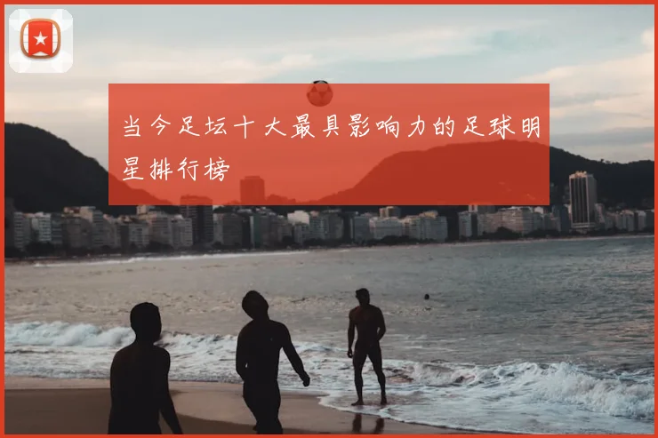 当今足坛十大最具影响力的足球明星排行榜