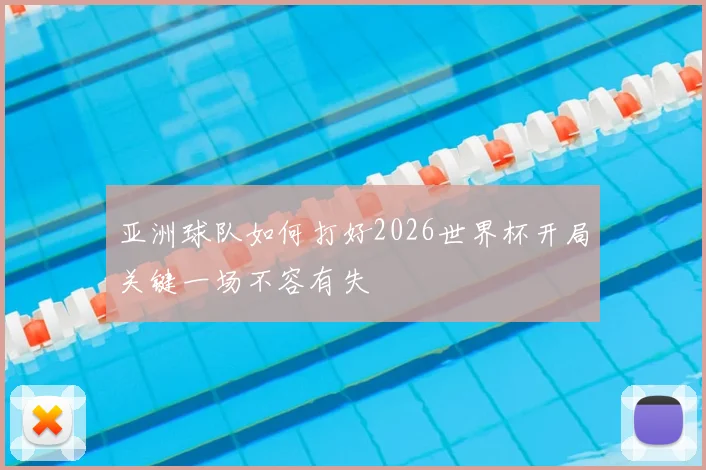 亚洲球队如何打好2026世界杯开局关键一场不容有失