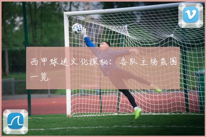 西甲球迷文化探秘:各队主场氛围一览