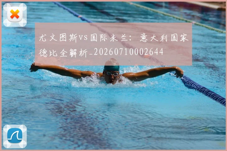 尤文图斯vs国际米兰：意大利国家德比全解析_20260710002644