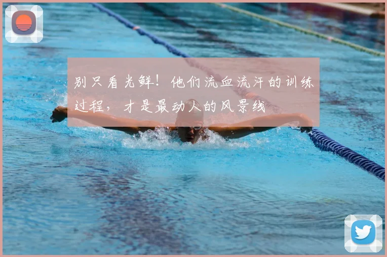 别只看光鲜！他们流血流汗的训练过程，才是最动人的风景线