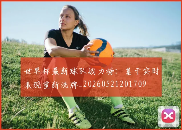 世界杯最新球队战力榜:基于实时表现重新洗牌_20260521201709