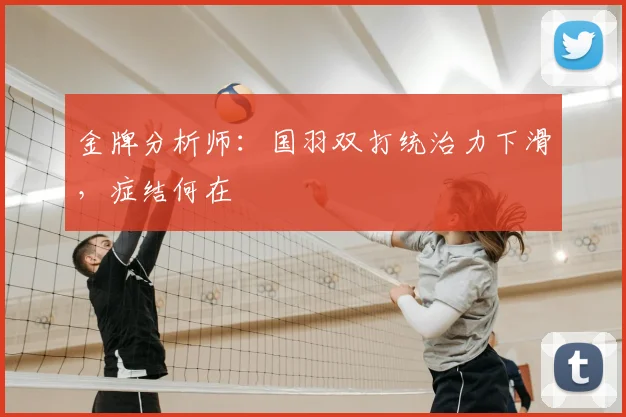 金牌分析师:国羽双打统治力下滑,症结何在