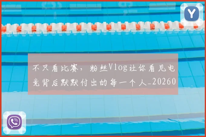 不只看比赛,粉丝Vlog让你看见电竞背后默默付出的每一个人_20260702174616