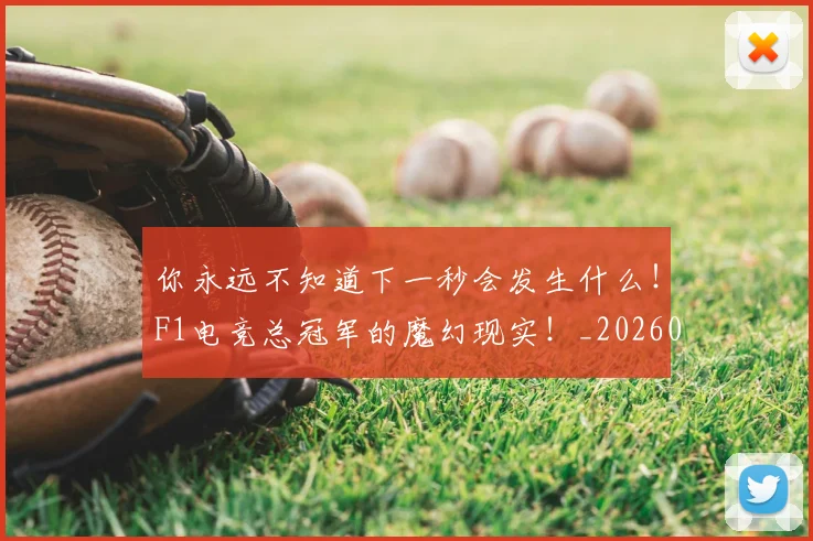 你永远不知道下一秒会发生什么！F1电竞总冠军的魔幻现实！_20260601173545_20260704170536