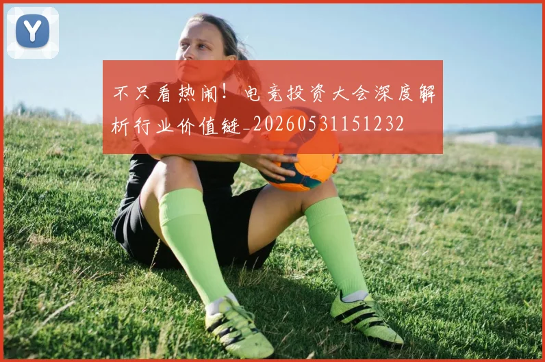 不只看热闹!电竞投资大会深度解析行业价值链_20260531151232