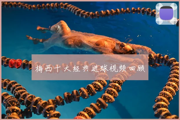梅西十大经典进球视频回顾