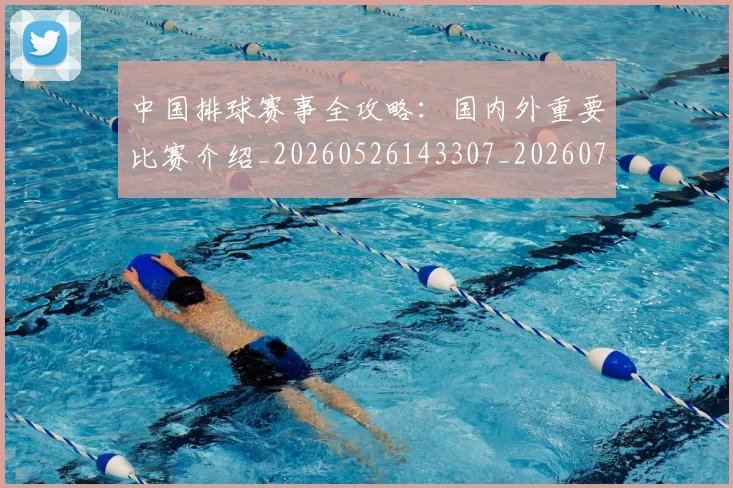 中国排球赛事全攻略:国内外重要比赛介绍_20260526143307_20260703205351