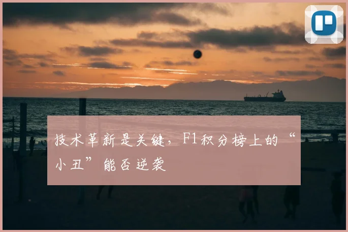 技术革新是关键，F1积分榜上的“小丑”能否逆袭