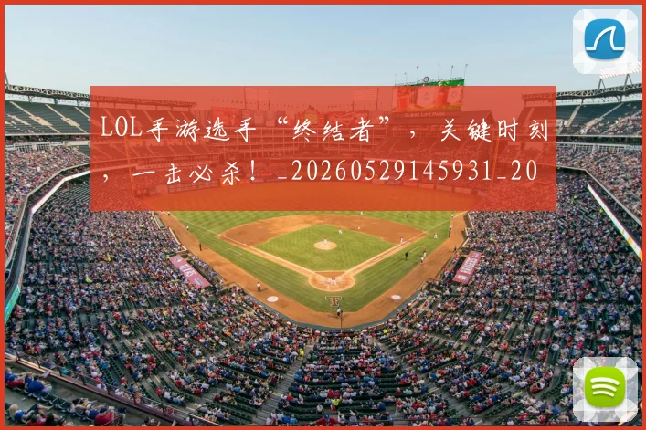 LOL手游选手“终结者”,关键时刻,一击必杀!_20260529145931_20260702044116